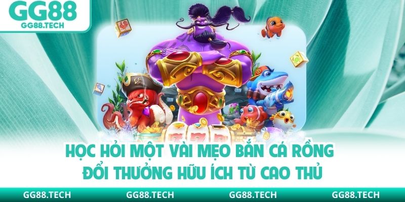 Học hỏi một vài mẹo bắn cá rồng đổi thưởng hữu ích từ cao thủ