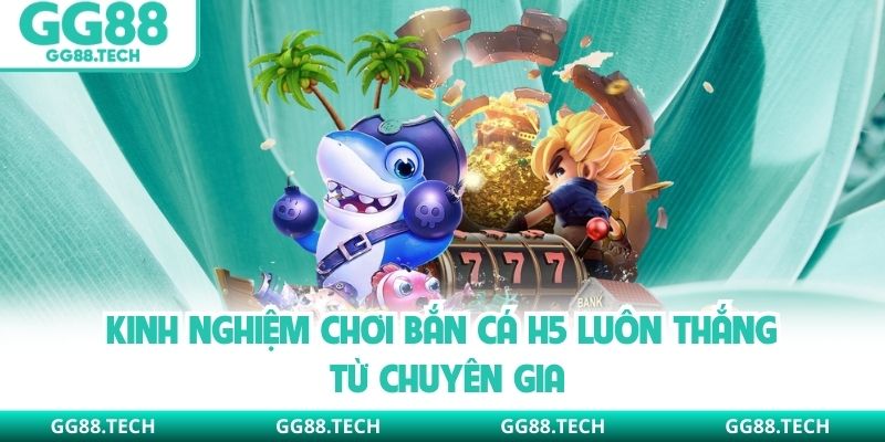 Kinh nghiệm chơi bắn cá H5 luôn thắng từ chuyên gia