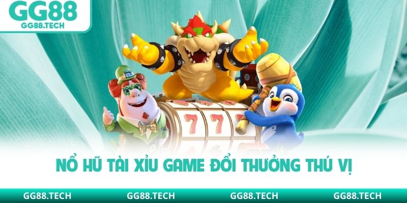 Nổ hũ tài xỉu game đổi thưởng thú vị