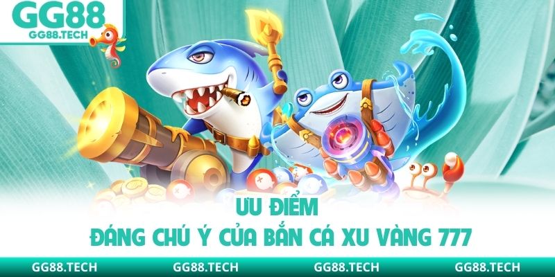 Ưu điểm đáng chú ý của bắn cá xu vàng 777