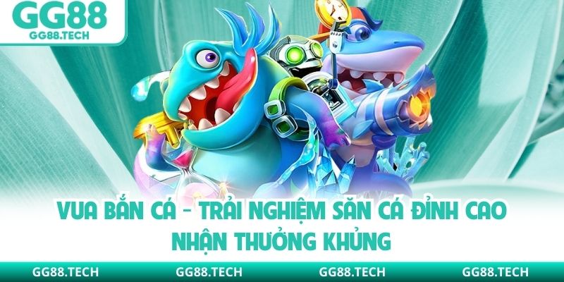 Vua Bắn Cá - Trải Nghiệm Săn Cá Đỉnh Cao Nhận Thưởng Khủng